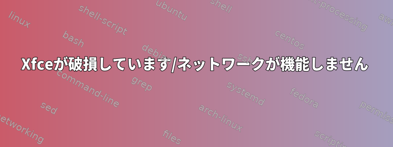 Xfceが破損しています/ネットワークが機能しません