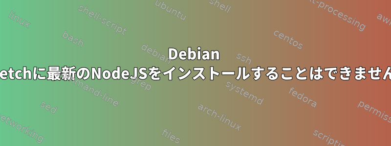 Debian Stretchに最新のNodeJSをインストールすることはできません。