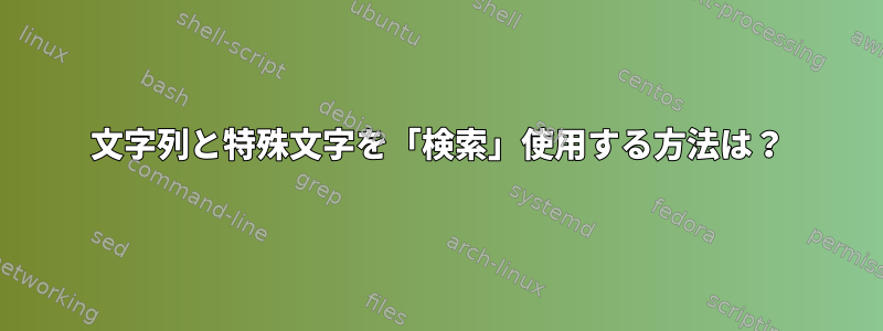 文字列と特殊文字を「検索」使用する方法は？