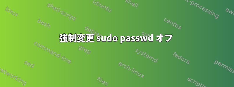 強制変更 sudo passwd オフ