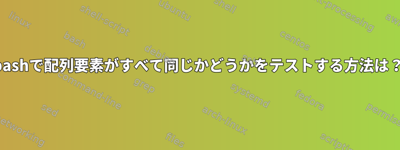 bashで配列要素がすべて同じかどうかをテストする方法は？