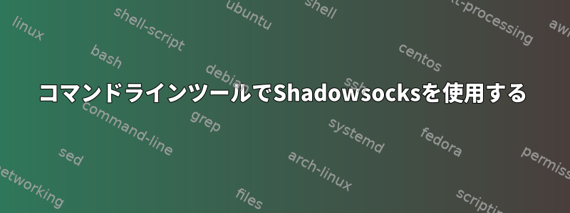 コマンドラインツールでShadowsocksを使用する