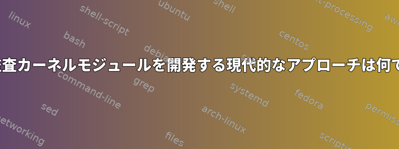 Linux監査カーネルモジュールを開発する現代的なアプローチは何ですか？