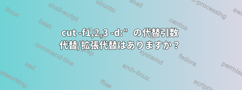 cut -f1,2,3 -d:" の代替引数 代替/拡張代替はありますか？