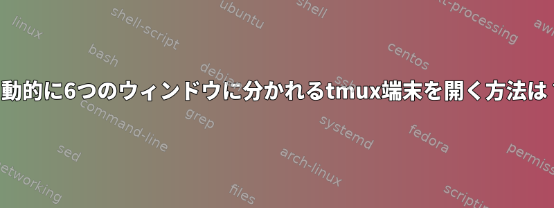 自動的に6つのウィンドウに分かれるtmux端末を開く方法は？