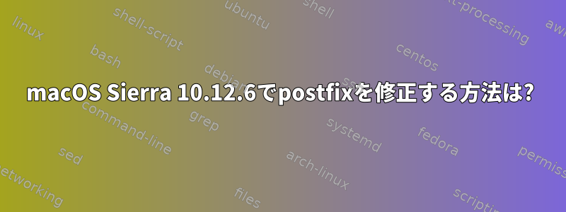 macOS Sierra 10.12.6でpostfixを修正する方法は?