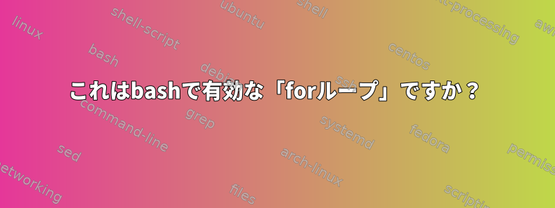 これはbashで有効な「forループ」ですか？