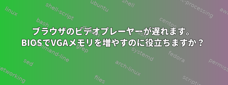 ブラウザのビデオプレーヤーが遅れます。 BIOSでVGAメモリを増やすのに役立ちますか？