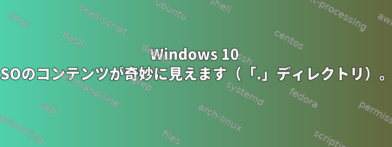 Windows 10 ISOのコンテンツが奇妙に見えます（「.」ディレクトリ）。