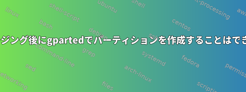 ISOイメージング後にgpartedでパーティションを作成することはできません。