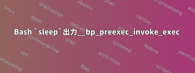 Bash `sleep`出力__bp_preexec_invoke_exec