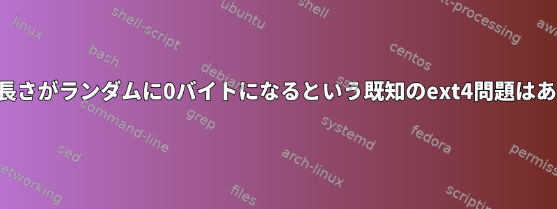 ファイルの長さがランダムに0バイトになるという既知のext4問題はありますか？