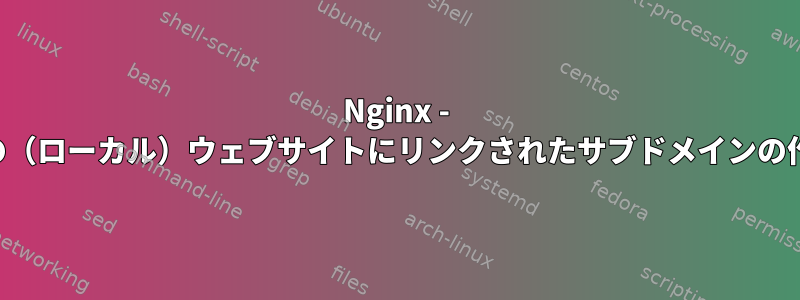 Nginx - 他の（ローカル）ウェブサイトにリンクされたサブドメインの作成