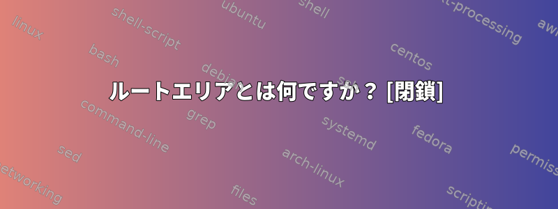 ルートエリアとは何ですか？ [閉鎖]