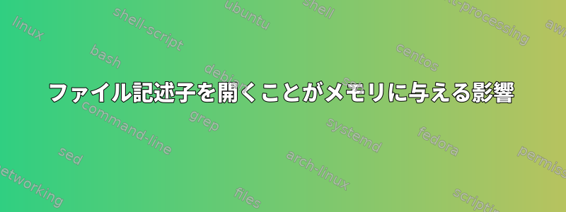 ファイル記述子を開くことがメモリに与える影響