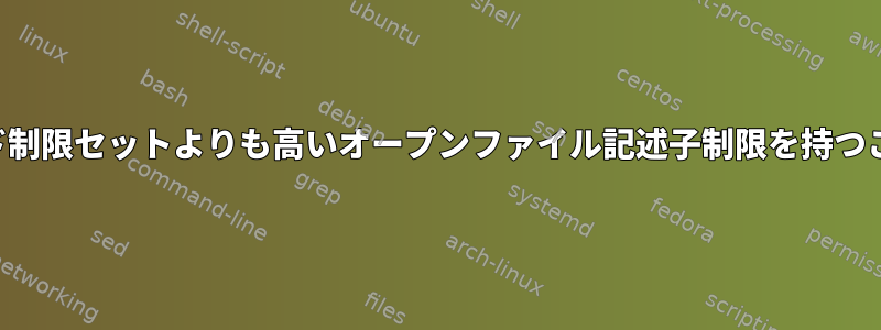 プロセスは、ハード制限セットよりも高いオープンファイル記述子制限を持つことができますか？