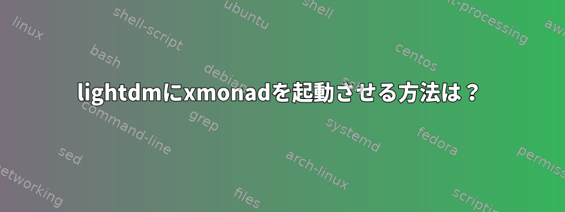 lightdmにxmonadを起動させる方法は？