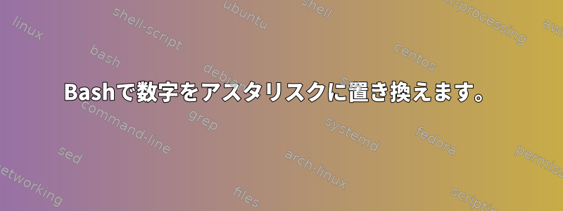 Bashで数字をアスタリスクに置き換えます。