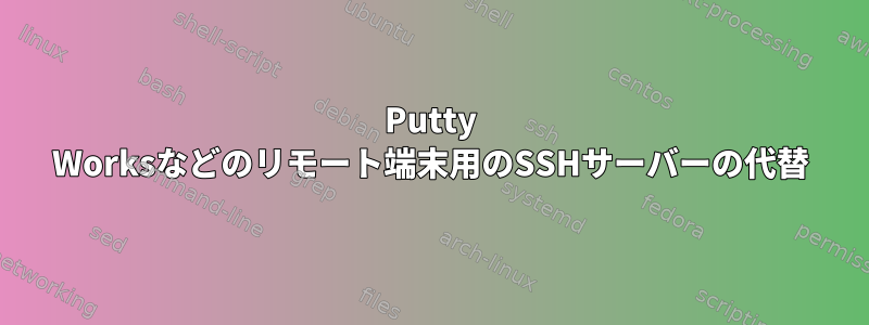 Putty Worksなどのリモート端末用のSSHサーバーの代替