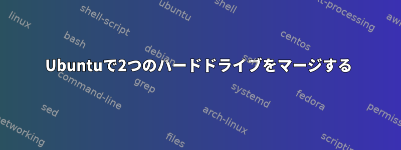 Ubuntuで2つのハードドライブをマージする