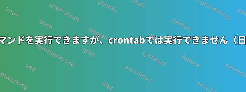 端末ではコマンドを実行できますが、crontabでは実行できません（日付の問題）