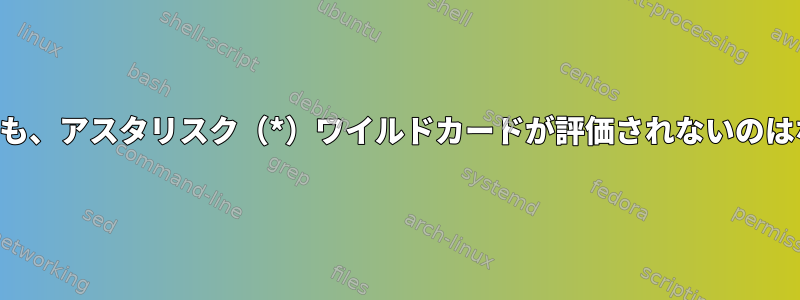 どちらの場合も、アスタリスク（*）ワイルドカードが評価されないのはなぜですか？