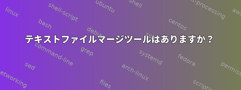 テキストファイルマージツールはありますか？