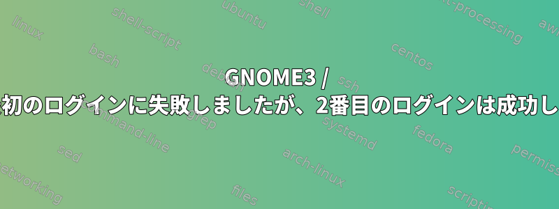 GNOME3 / GDMは最初のログインに失敗しましたが、2番目のログインは成功しました。