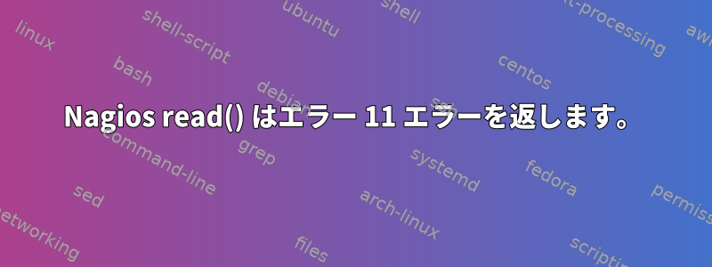 Nagios read() はエラー 11 エラーを返します。