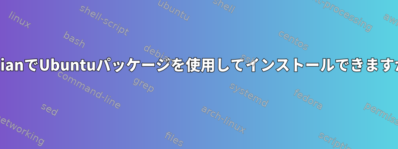 DebianでUbuntuパッケージを使用してインストールできますか？