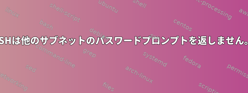 SSHは他のサブネットのパスワードプロンプトを返しません。