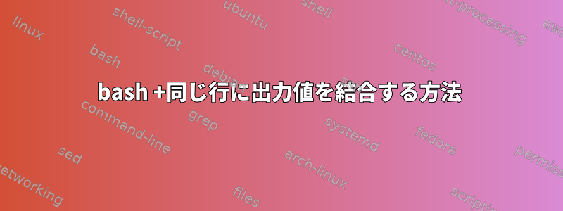 bash +同じ行に出力値を結合する方法