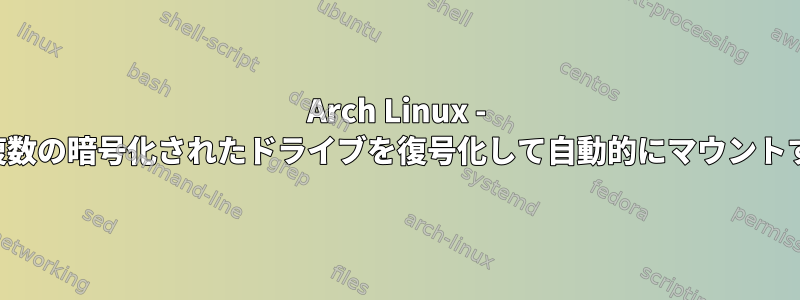 Arch Linux - 初期化中に複数の暗号化されたドライブを復号化して自動的にマウントする方法は？