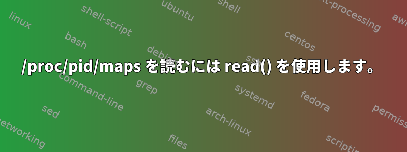 /proc/pid/maps を読むには read() を使用します。