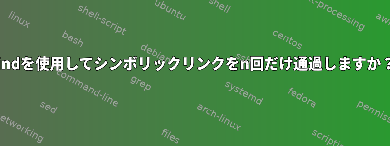 findを使用してシンボリックリンクをn回だけ通過しますか？