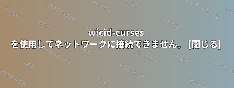 wicid-curses を使用してネットワークに接続できません。 [閉じる]