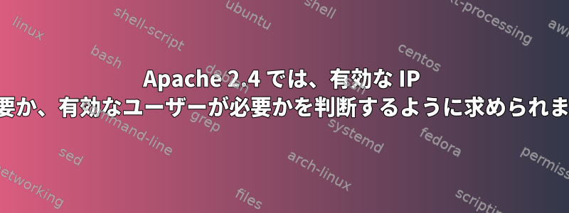 Apache 2.4 では、有効な IP が必要か、有効なユーザーが必要かを判断するように求められます。