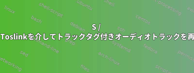 S / PDIFまたはToslinkを介してトラックタグ付きオーディオトラックを再生します。