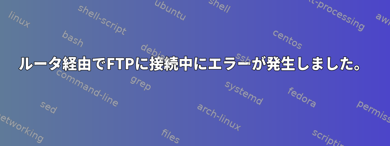 ルータ経由でFTPに接続中にエラーが発生しました。