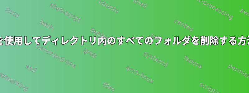 bashを使用してディレクトリ内のすべてのフォルダを削除する方法は？