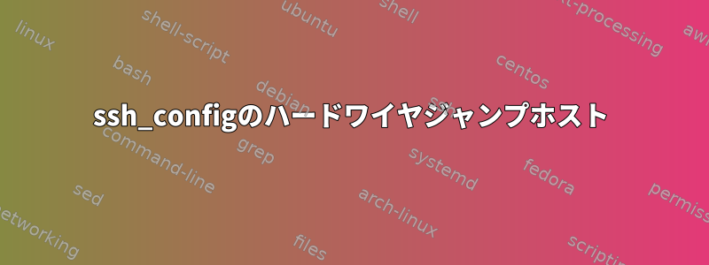 ssh_configのハードワイヤジャンプホスト