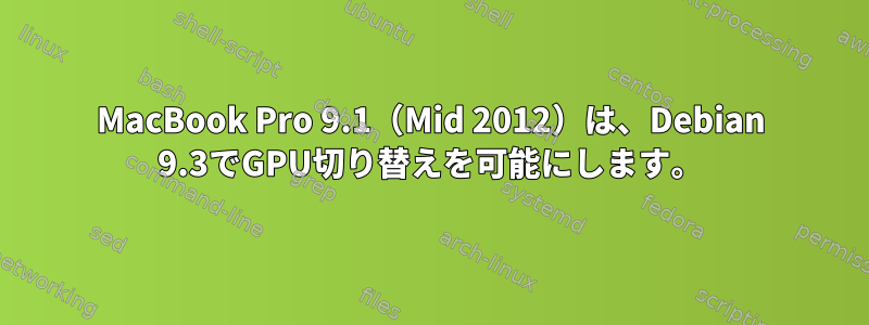 MacBook Pro 9.1（Mid 2012）は、Debian 9.3でGPU切り替えを可能にします。