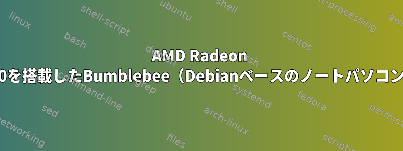 AMD Radeon 530を搭載したBumblebee（Debianベースのノートパソコン）