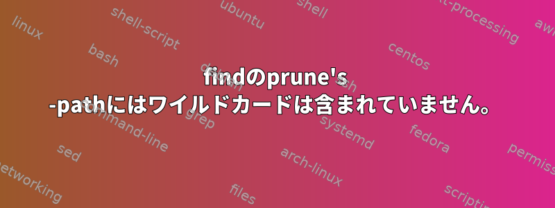 findのprune's -pathにはワイルドカードは含まれていません。