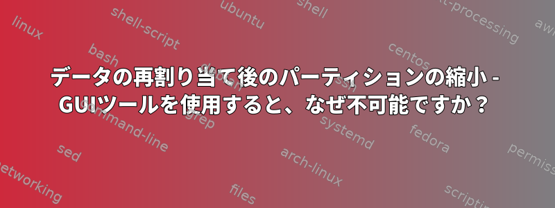 データの再割り当て後のパーティションの縮小 - GUIツールを使用すると、なぜ不可能ですか？