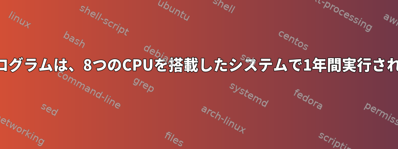 単一プログラムは、8つのCPUを搭載したシステムで1年間実行されます。