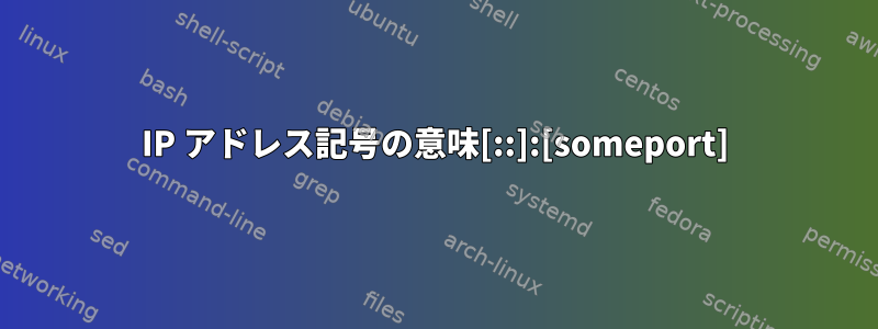 IP アドレス記号の意味[::]:[someport]