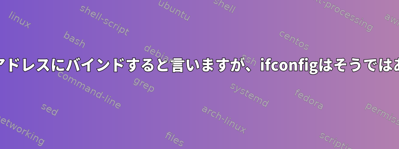 dhclientはアドレスにバインドすると言いますが、ifconfigはそうではありません。