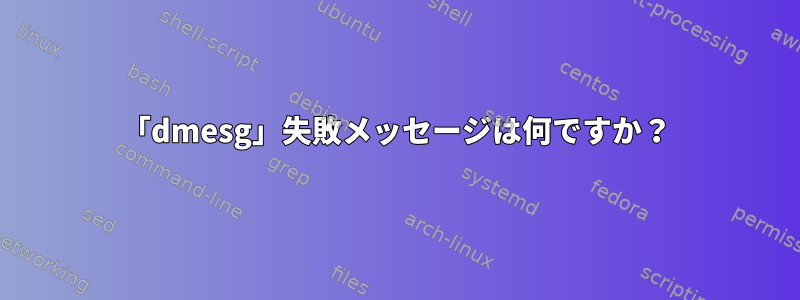 「dmesg」失敗メッセージは何ですか？