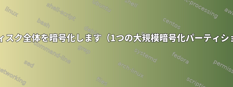 Luksを使用してディスク全体を暗号化します（1つの大規模暗号化パーティションの代わりに）。